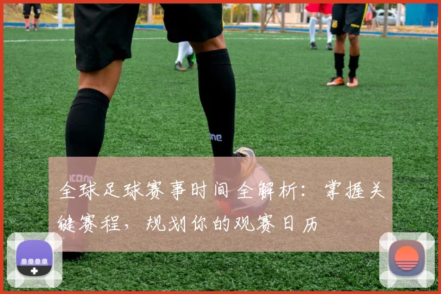 全球足球赛事时间全解析:掌握关键赛程,规划你的观赛日历