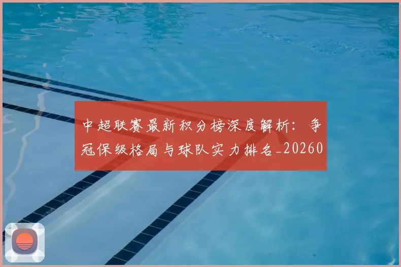 中超联赛最新积分榜深度解析:争冠保级格局与球队实力排名_20260611141624