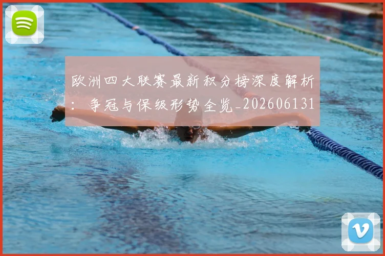 欧洲四大联赛最新积分榜深度解析：争冠与保级形势全览_20260613172736